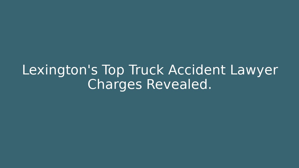 Lexington’s Top Truck Accident Lawyer Charges Revealed.