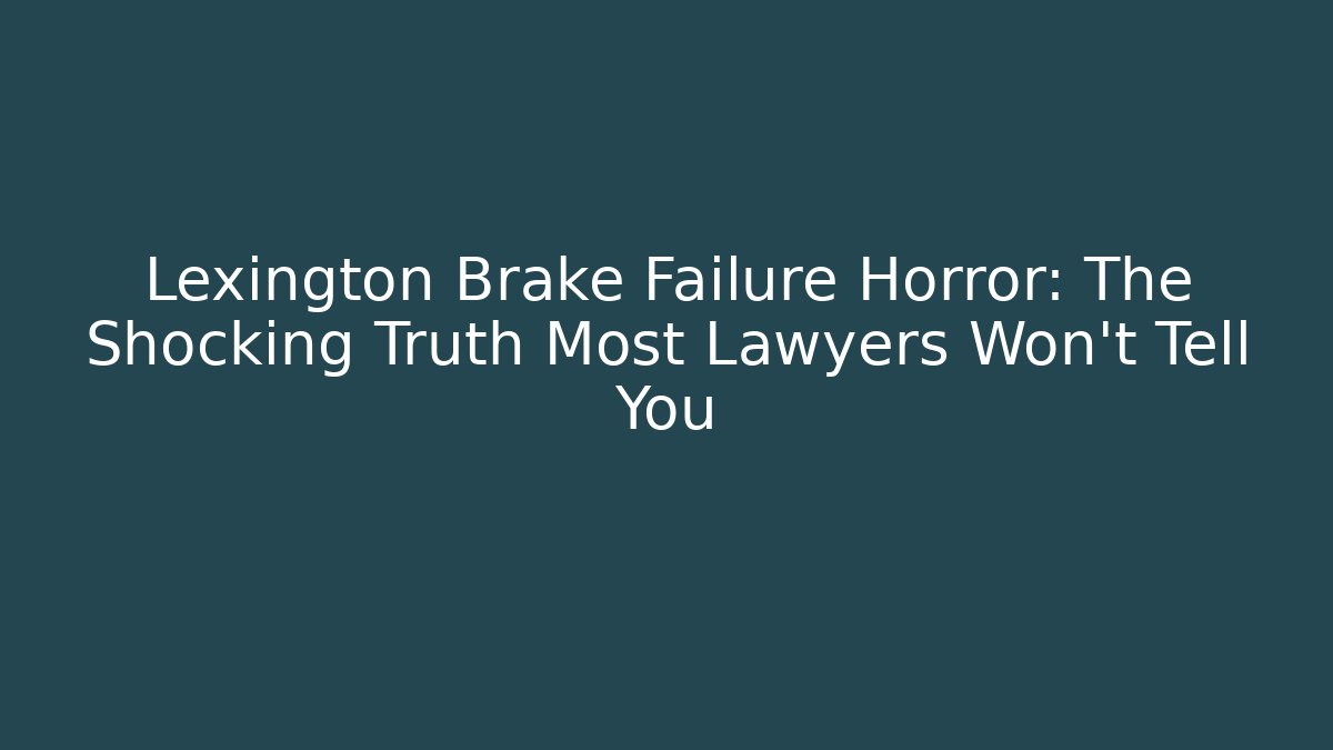 Lexington Brake Failure Horror: The Shocking Truth Most Lawyers Won’t Tell You