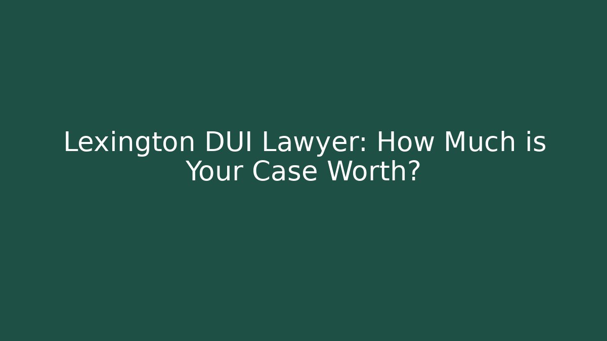 Lexington DUI Lawyer: How Much is Your Case Worth? - WealthxGroup