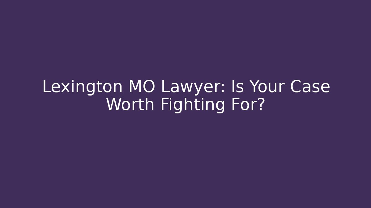 Lexington MO Lawyer: Is Your Case Worth Fighting For?