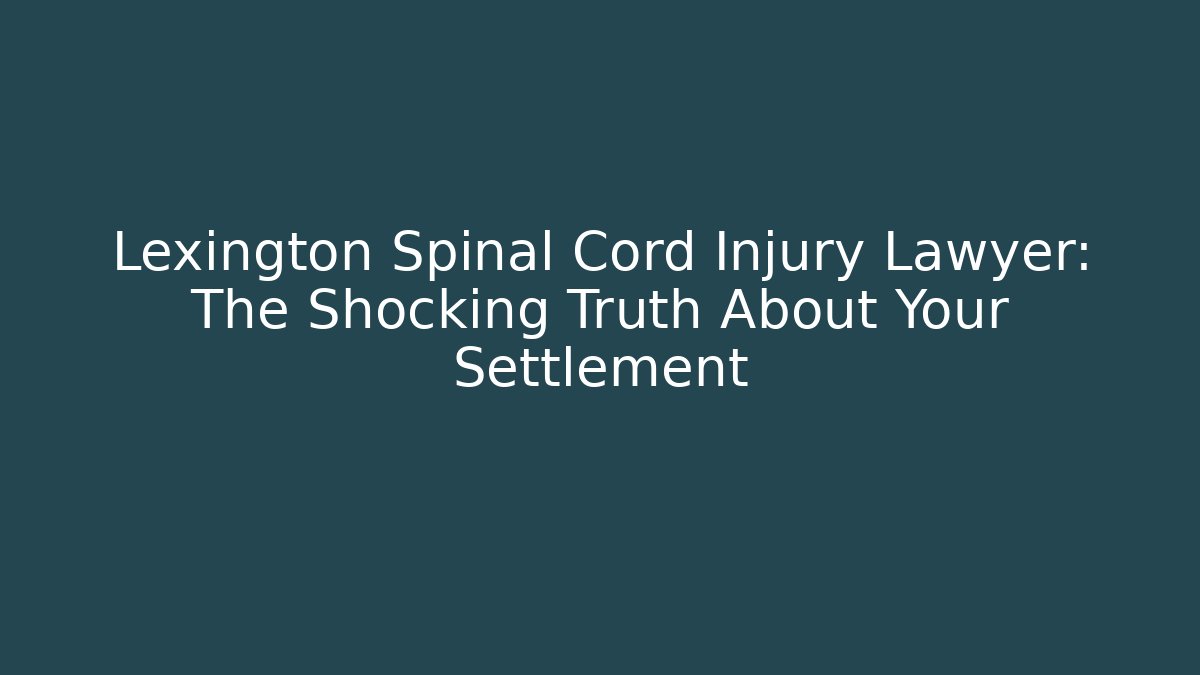 Lexington Spinal Cord Injury Lawyer: The Shocking Truth About Your Settlement