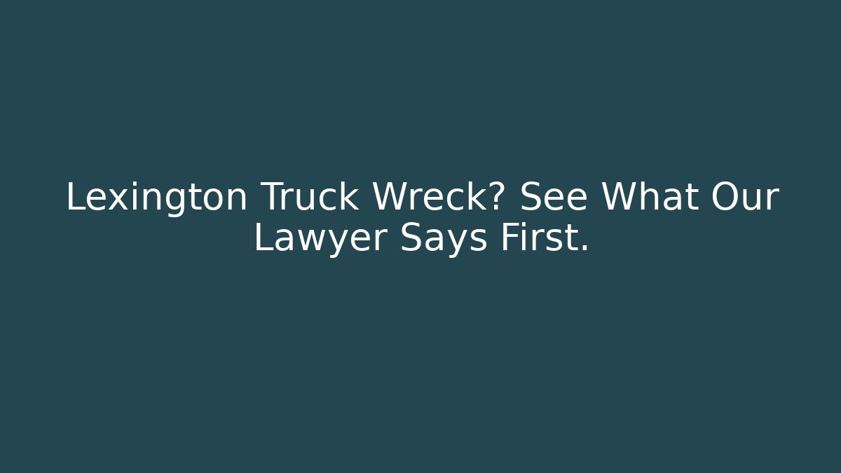 Lexington Truck Wreck? See What Our Lawyer Says First. - WealthxGroup