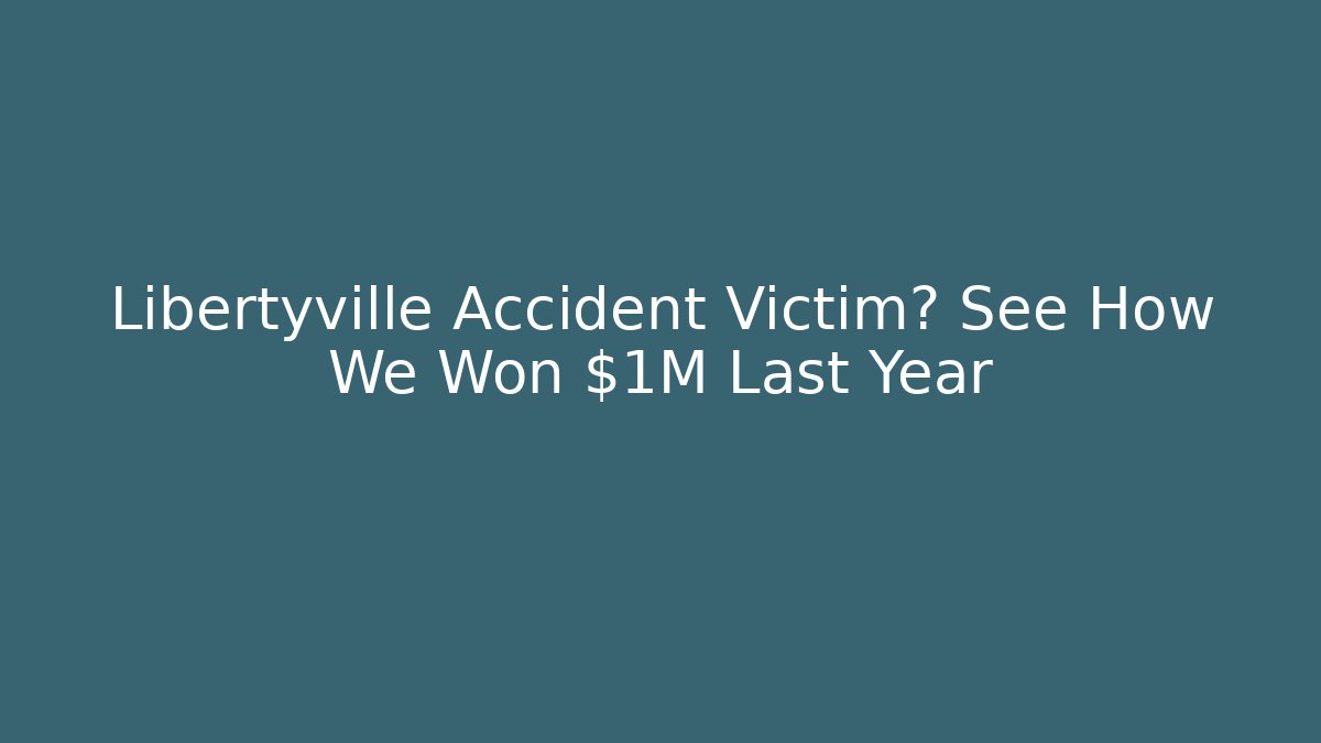 Libertyville Accident Victim? See How We Won $1M Last Year