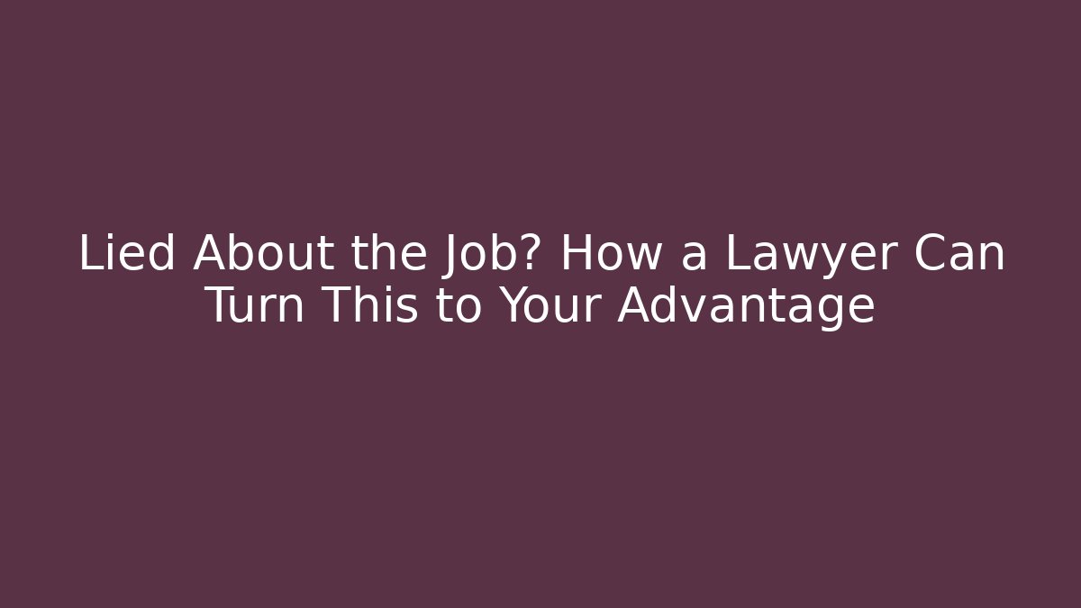 Lied About the Job? How a Lawyer Can Turn This to Your Advantage