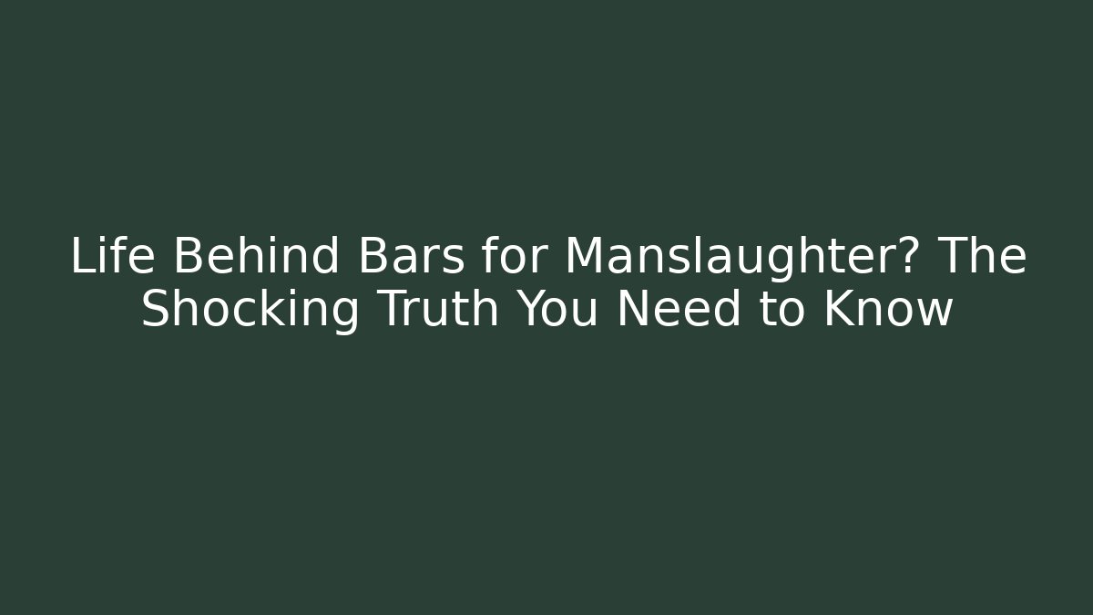 Life Behind Bars for Manslaughter? The Shocking Truth You Need to Know
