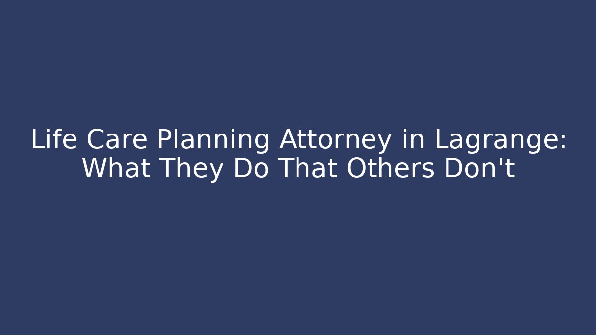 Life Care Planning Attorney in Lagrange: What They Do That Others Don’t