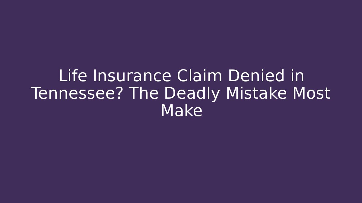 Life Insurance Claim Denied in Tennessee? The Deadly Mistake Most Make