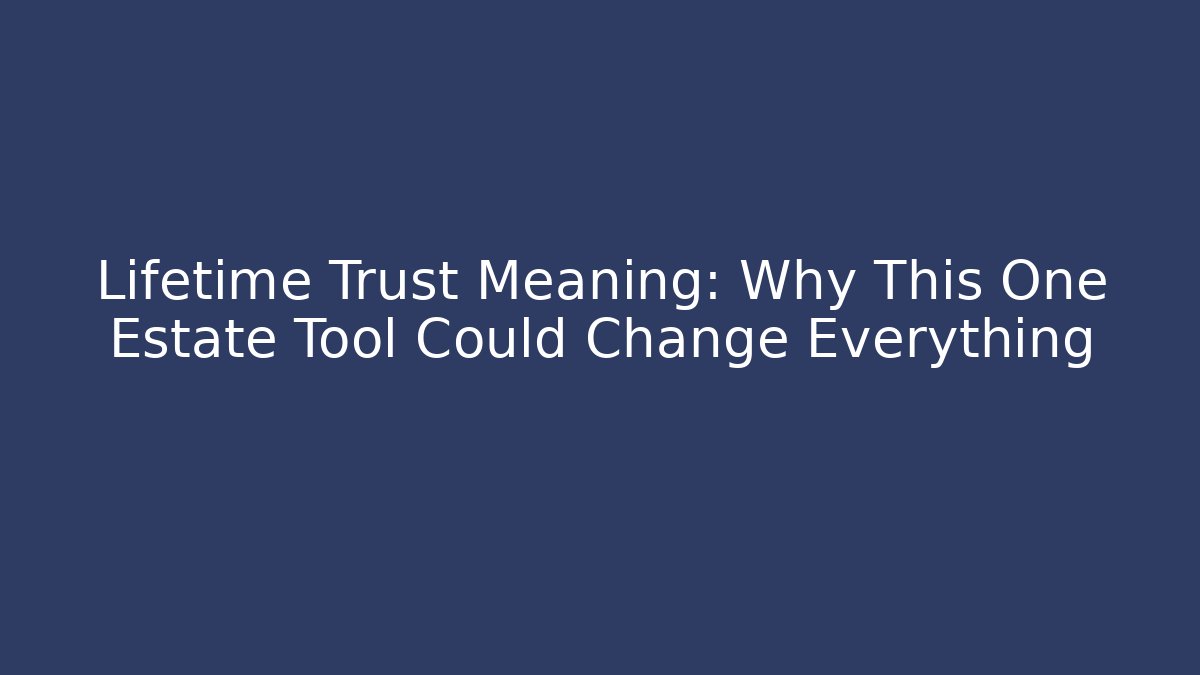 Lifetime Trust Meaning: Why This One Estate Tool Could Change Everything - WealthxGroup