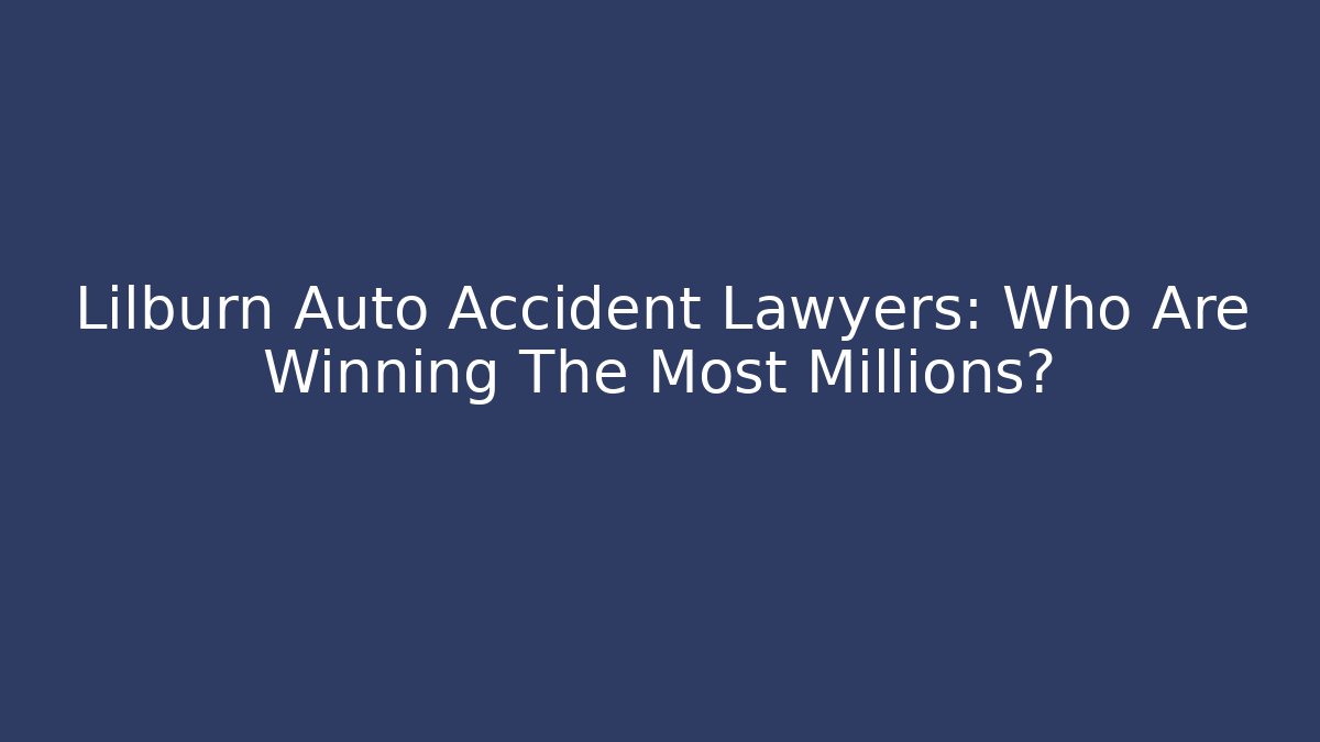 Lilburn Auto Accident Lawyers: Who Are Winning The Most Millions?