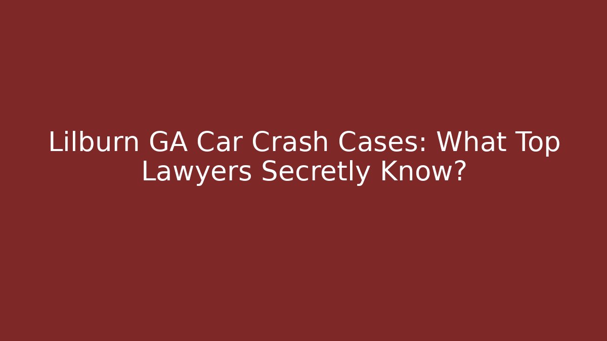 Lilburn GA Car Crash Cases: What Top Lawyers Secretly Know?