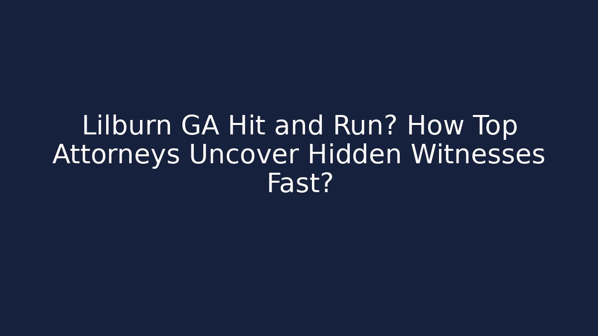 Lilburn GA Hit and Run? How Top Attorneys Uncover Hidden Witnesses Fast?