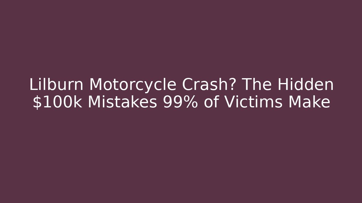 Lilburn Motorcycle Crash? The Hidden $100k Mistakes 99% of Victims Make