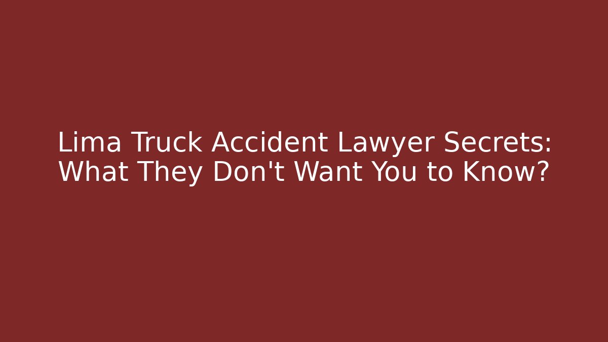 Lima Truck Accident Lawyer Secrets: What They Don’t Want You to Know?