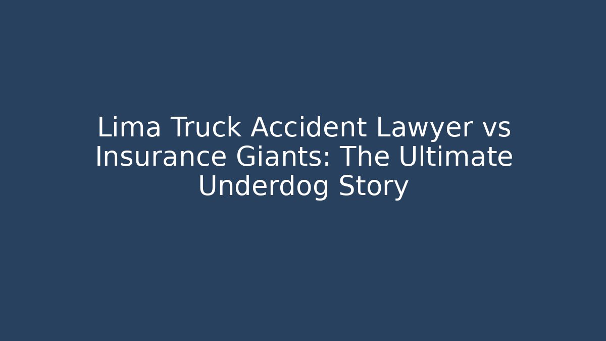 Lima Truck Accident Lawyer vs Insurance Giants: The Ultimate Underdog Story - WealthxGroup