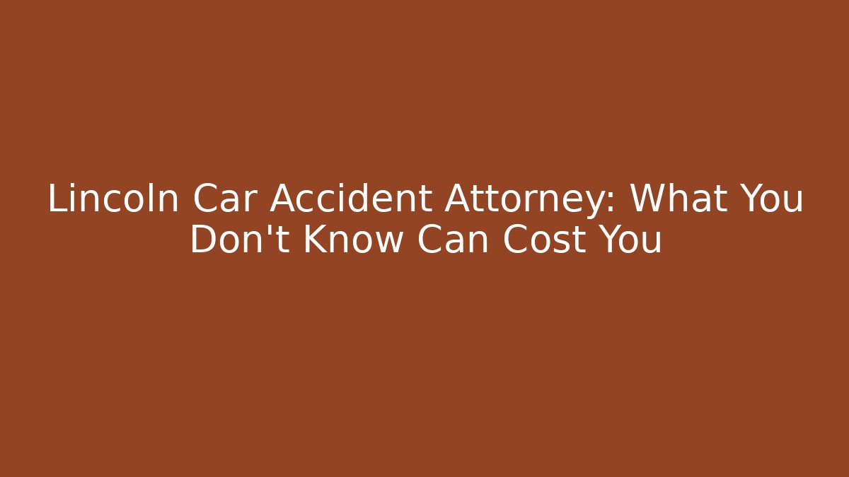 Lincoln Car Accident Attorney: What You Don’t Know Can Cost You