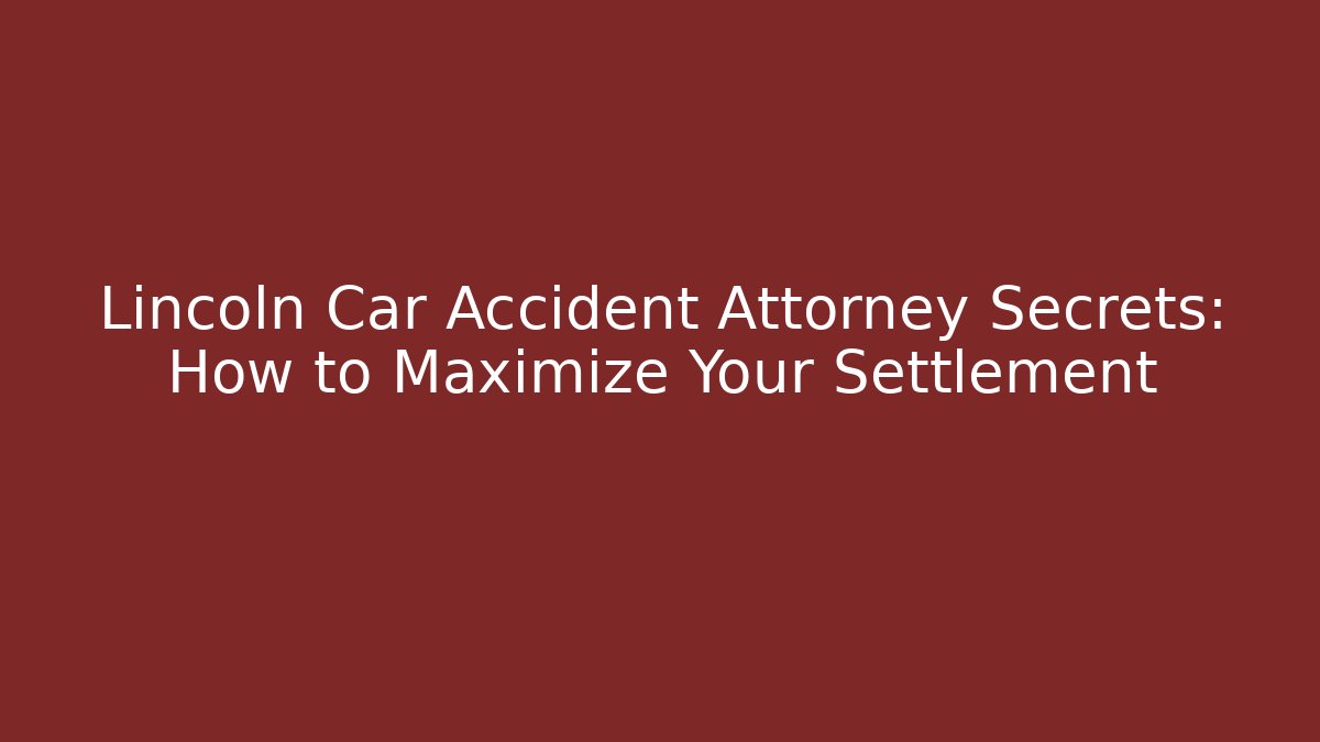 Lincoln Car Accident Attorney Secrets: How to Maximize Your Settlement