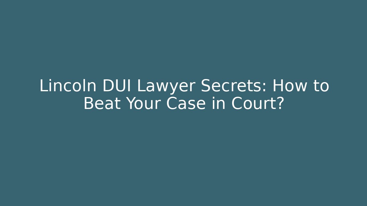 Lincoln DUI Lawyer Secrets: How to Beat Your Case in Court?