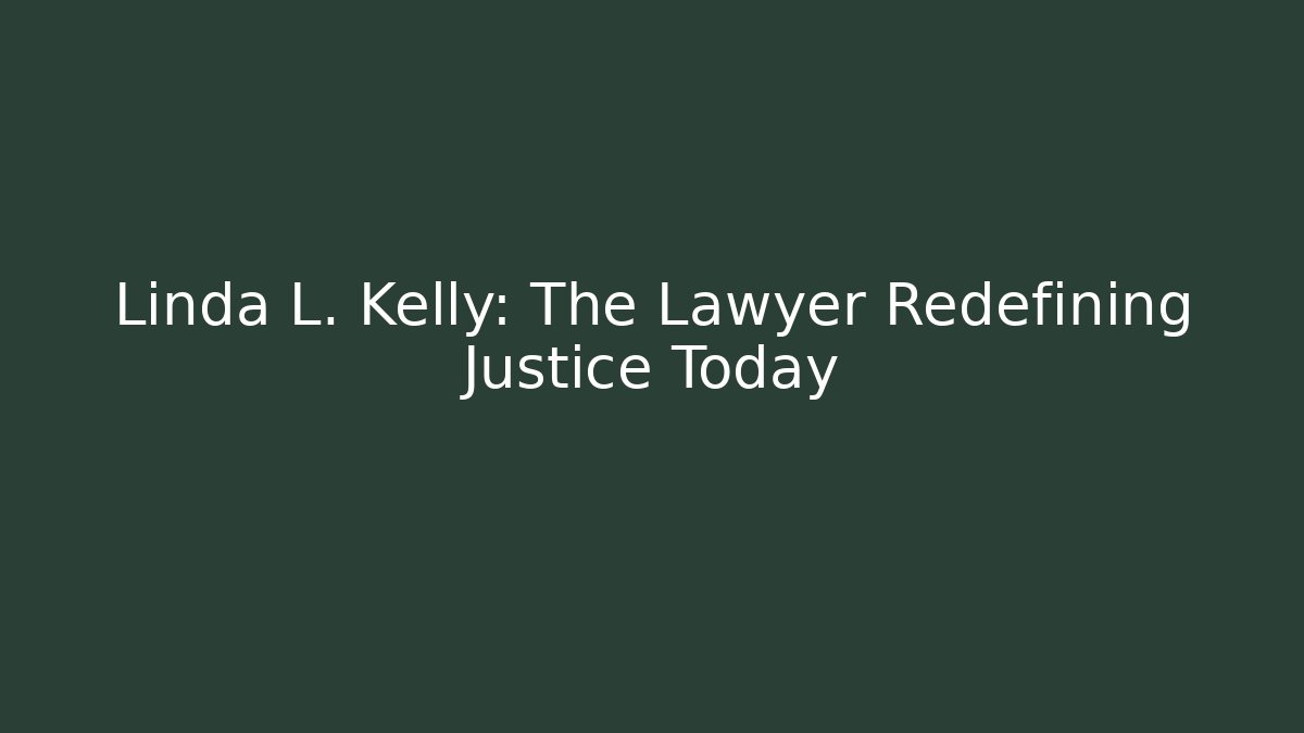 Linda L. Kelly: The Lawyer Redefining Justice Today