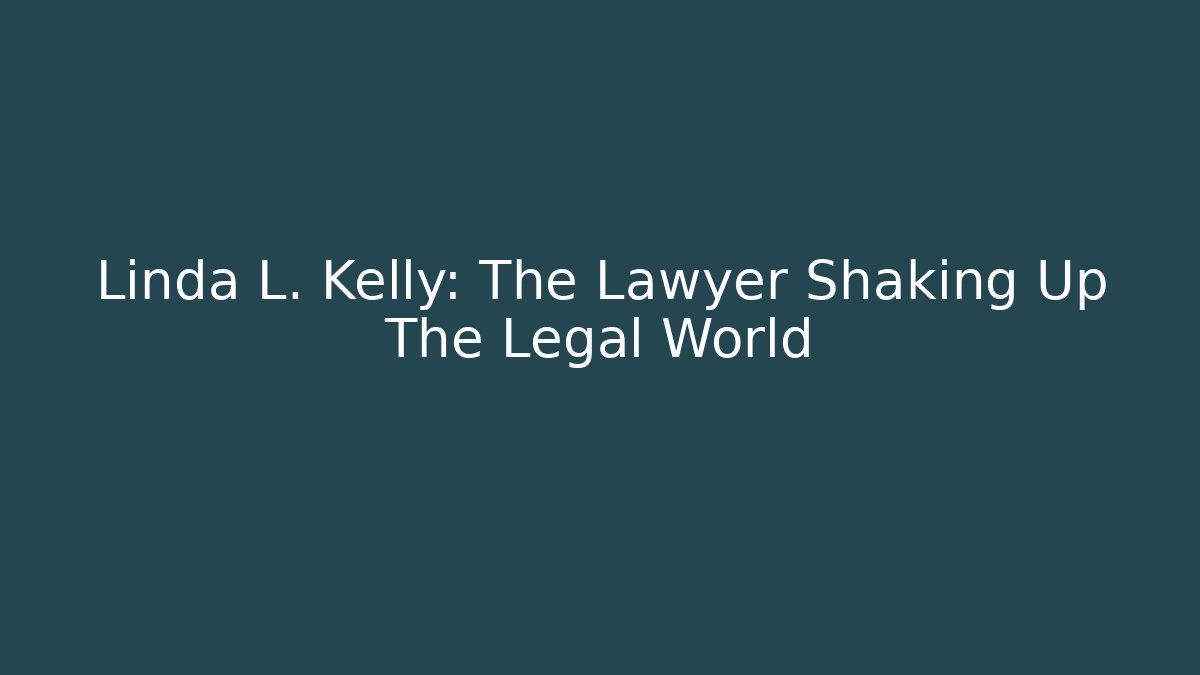 Linda L. Kelly: The Lawyer Shaking Up The Legal World
