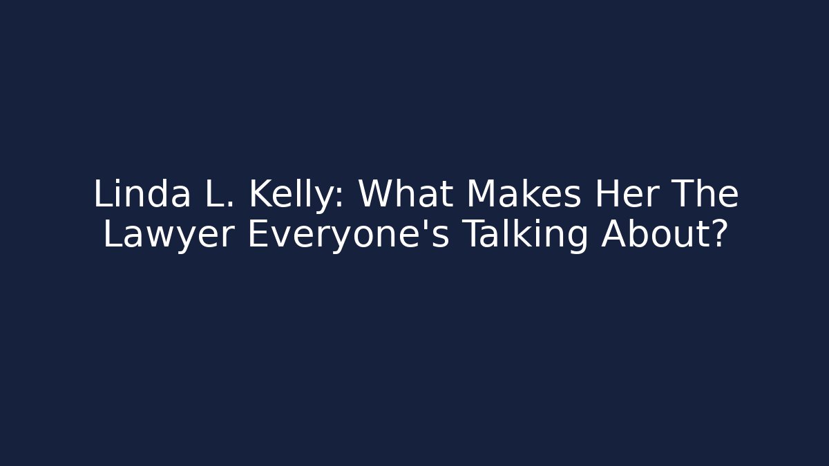 Linda L. Kelly: What Makes Her The Lawyer Everyone's Talking About?
