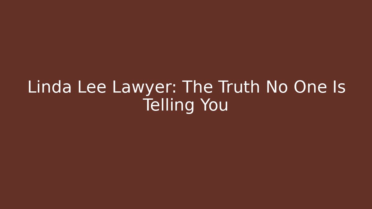 Linda Lee Lawyer: The Truth No One Is Telling You