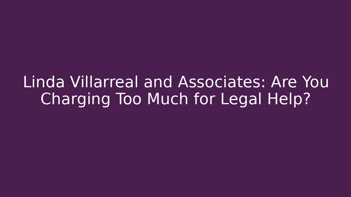 Linda Villarreal and Associates: Are You Charging Too Much for Legal Help?