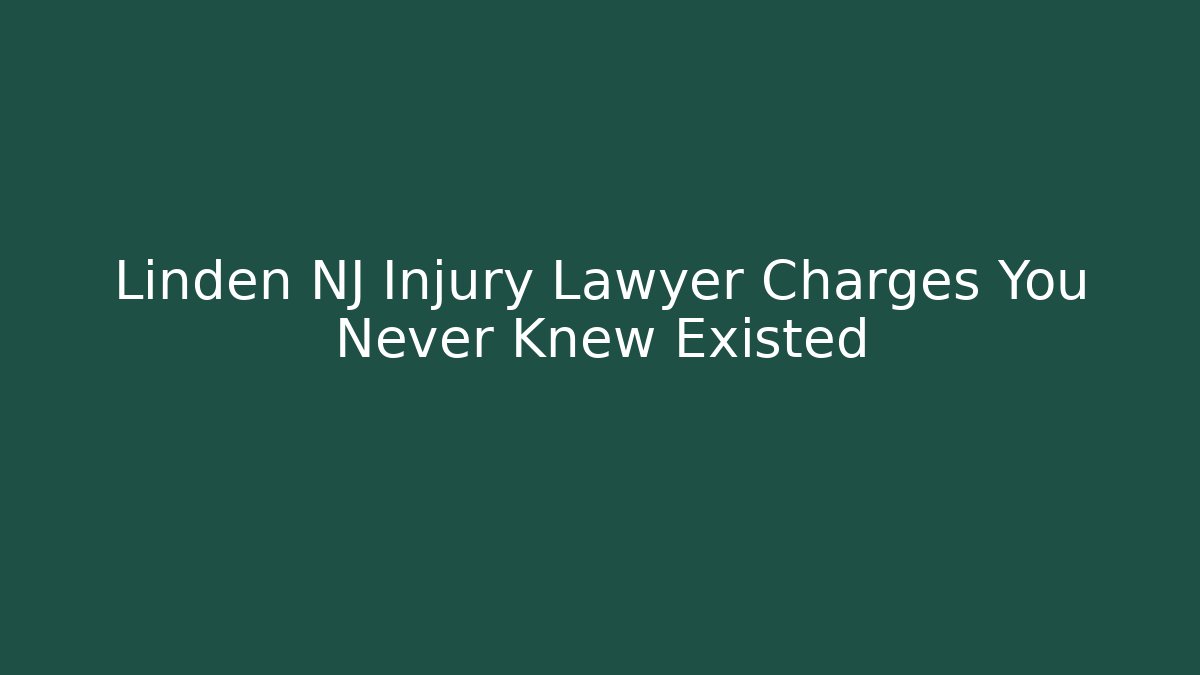 Linden NJ Injury Lawyer Charges You Never Knew Existed