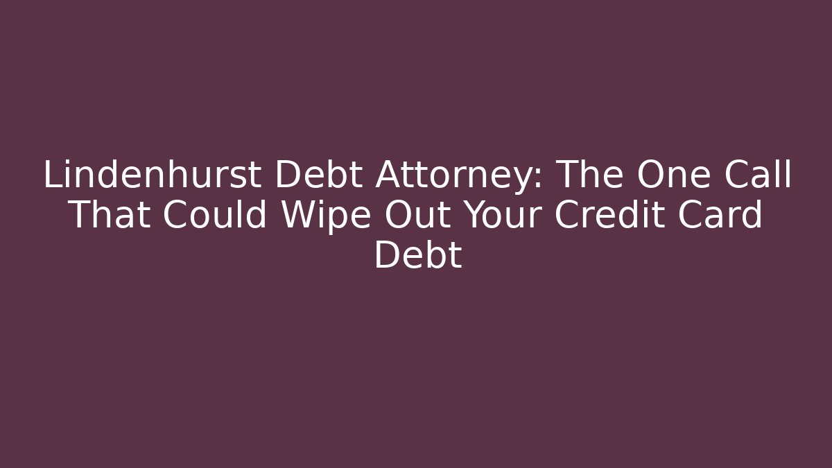 Lindenhurst Debt Attorney: The One Call That Could Wipe Out Your Credit Card Debt - WealthxGroup