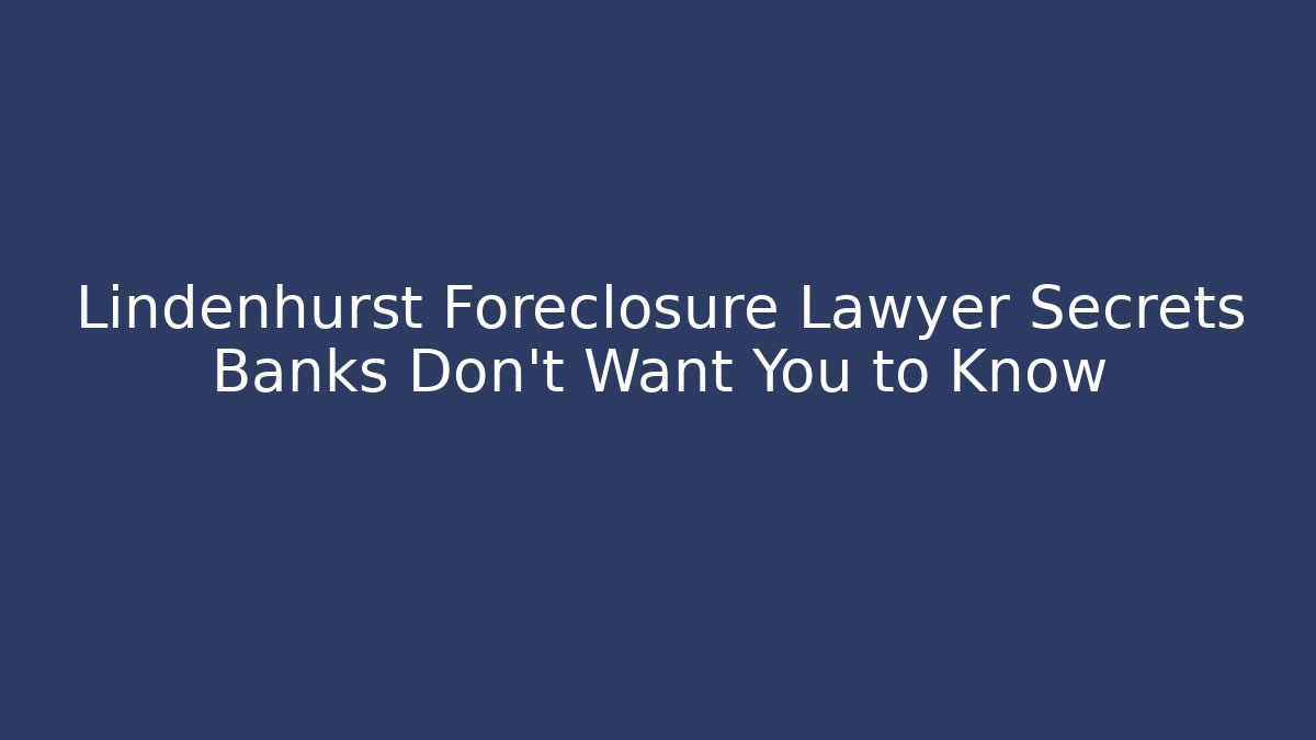Lindenhurst Foreclosure Lawyer Secrets Banks Don’t Want You to Know