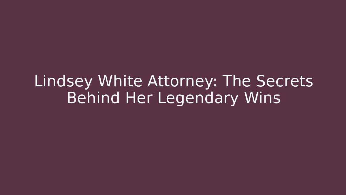 Lindsey White Attorney: The Secrets Behind Her Legendary Wins - WealthxGroup