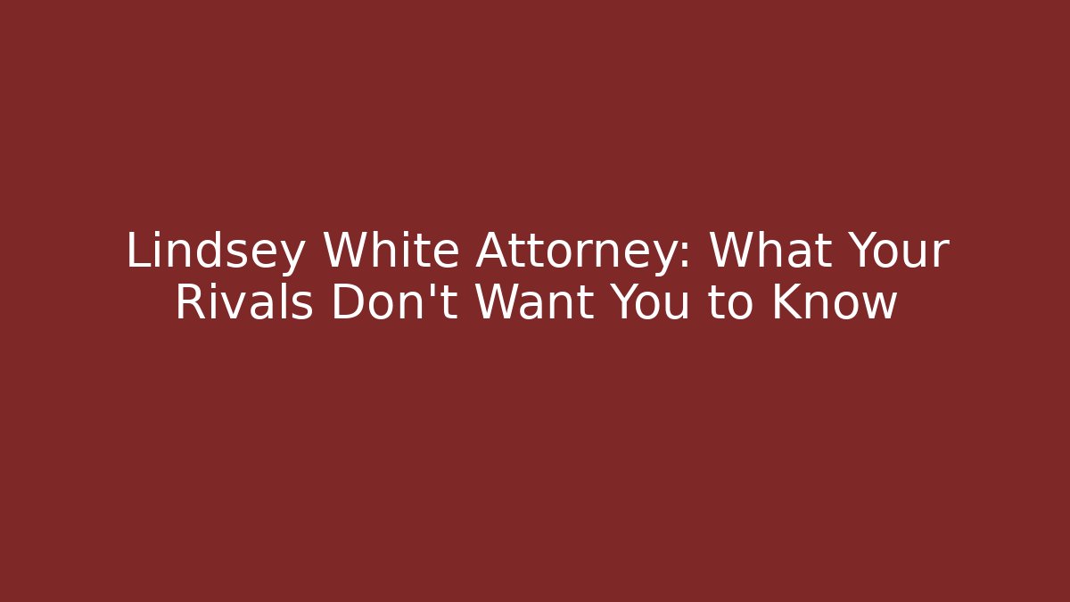 Lindsey White Attorney: What Your Rivals Don't Want You to Know