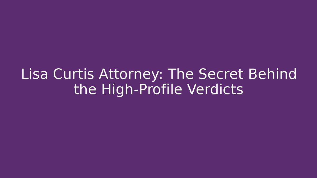 Lisa Curtis Attorney: The Secret Behind the High-Profile Verdicts