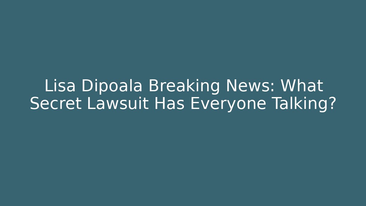 Lisa Dipoala Breaking News: What Secret Lawsuit Has Everyone Talking?