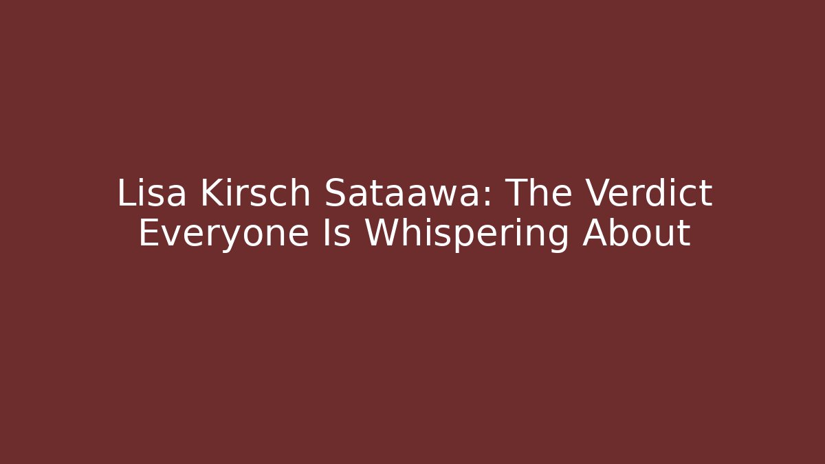 Lisa Kirsch Sataawa: The Verdict Everyone Is Whispering About