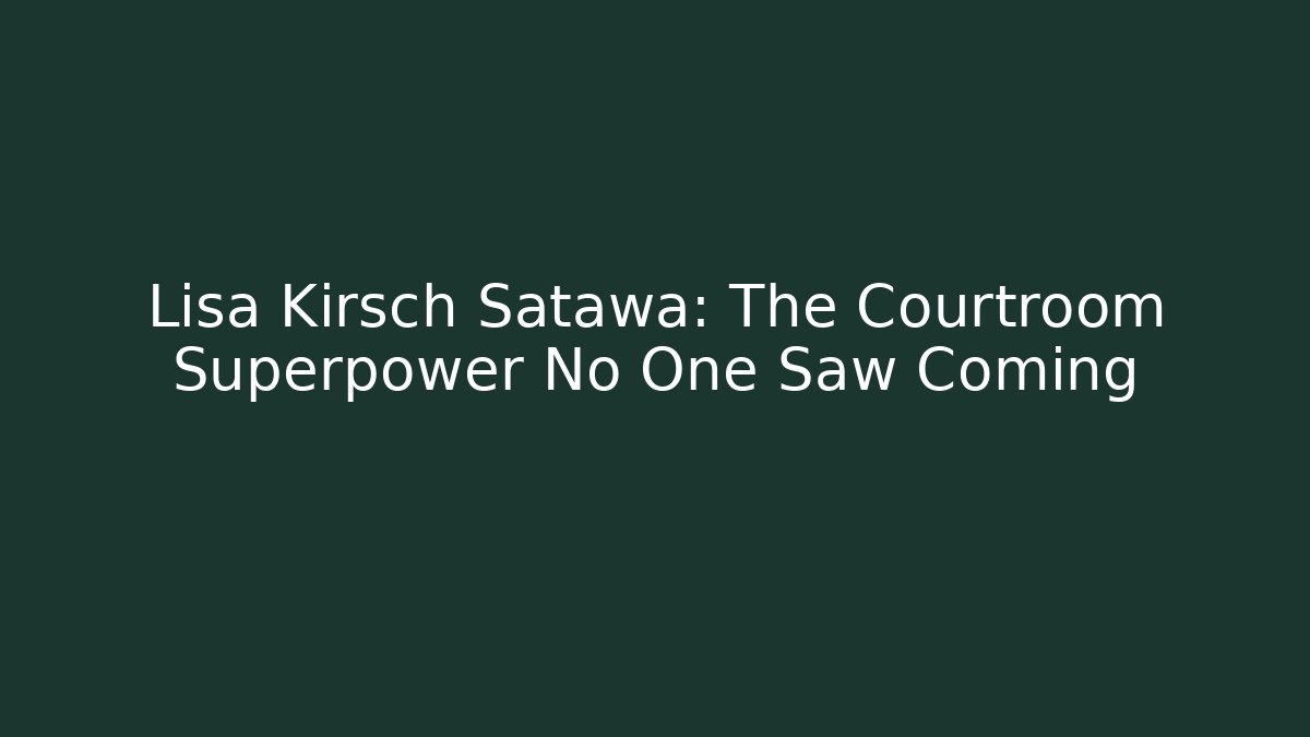 Lisa Kirsch Satawa: The Courtroom Superpower No One Saw Coming