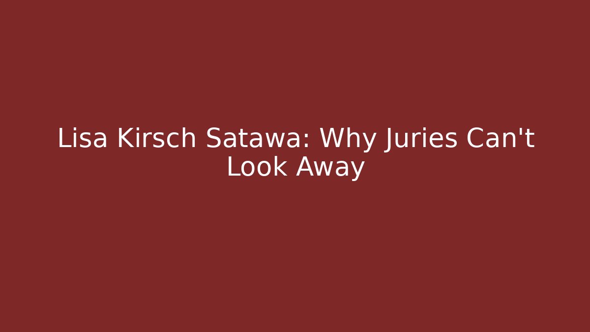 Lisa Kirsch Satawa: Why Juries Can’t Look Away