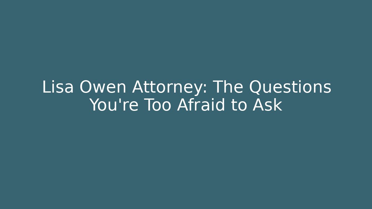 Lisa Owen Attorney: The Questions You're Too Afraid to Ask