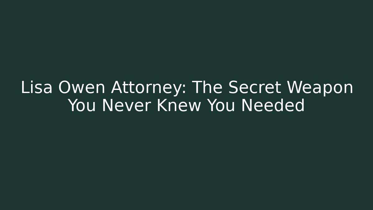 Lisa Owen Attorney: The Secret Weapon You Never Knew You Needed