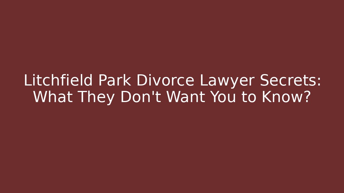 Litchfield Park Divorce Lawyer Secrets: What They Don't Want You to Know?