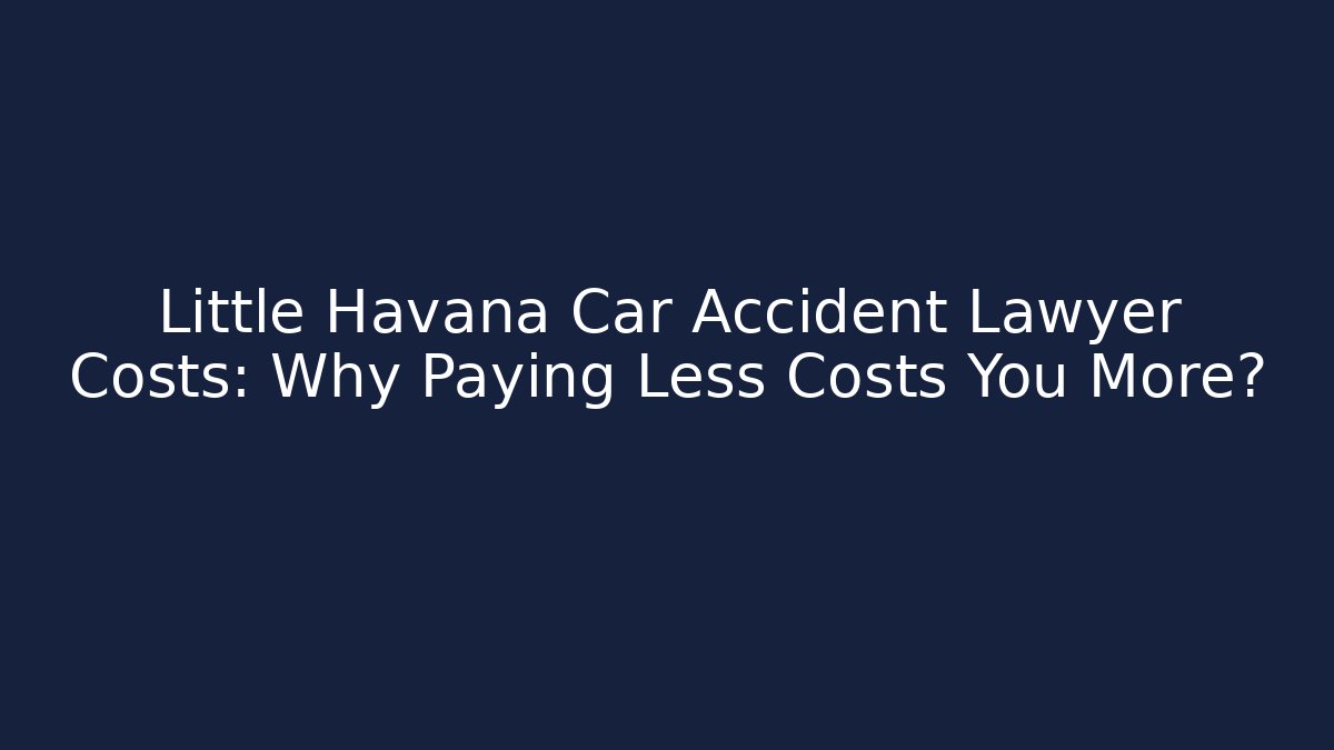 Little Havana Car Accident Lawyer Costs: Why Paying Less Costs You More?
