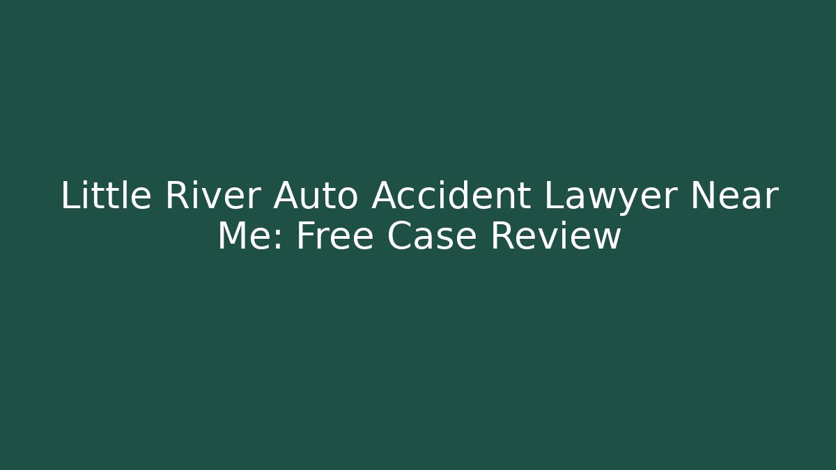 Little River Auto Accident Lawyer Near Me: Free Case Review