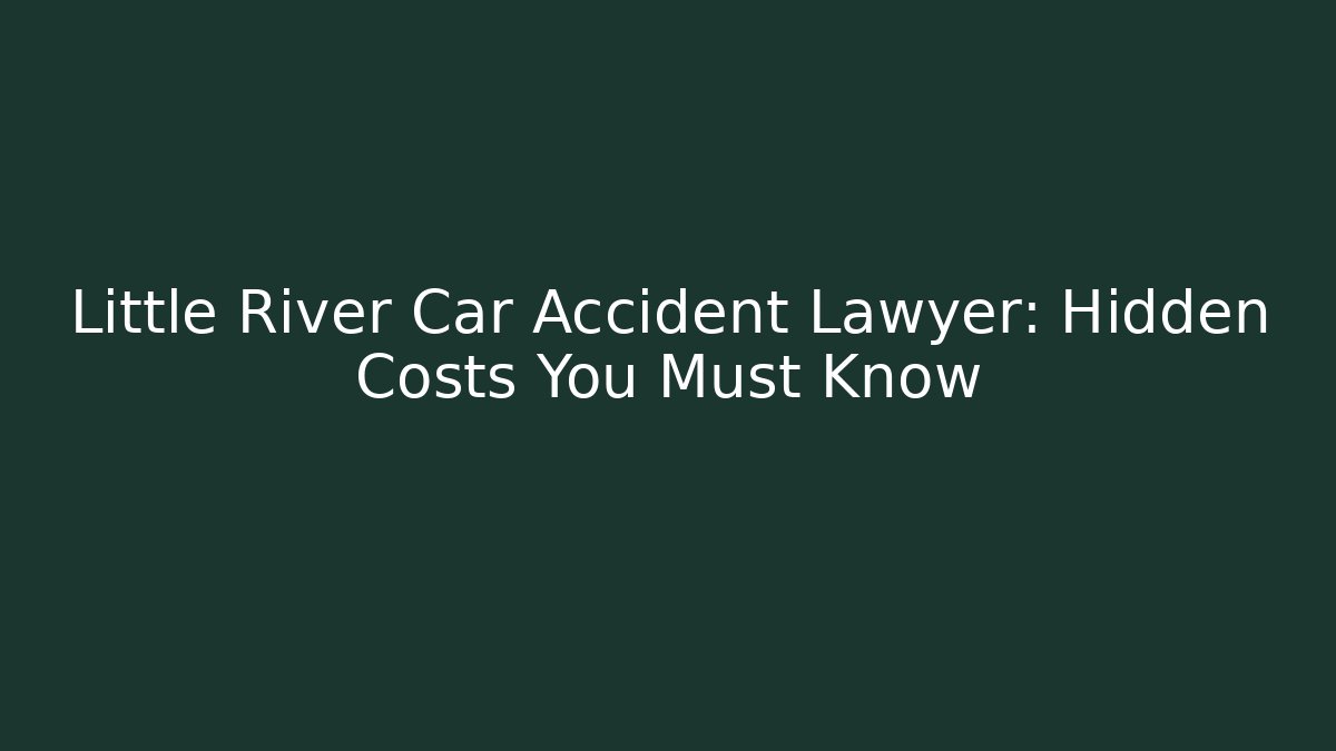 Little River Car Accident Lawyer: Hidden Costs You Must Know