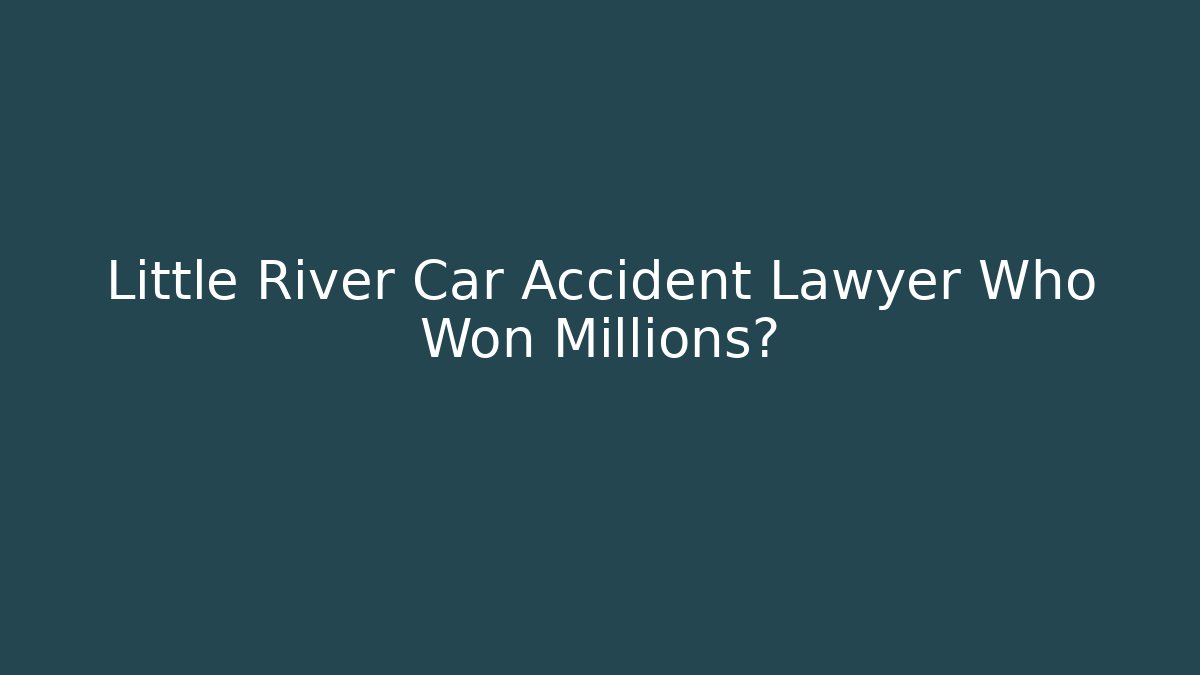 Little River Car Accident Lawyer Who Won Millions?