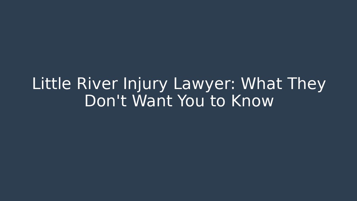 Little River Injury Lawyer: What They Don’t Want You to Know