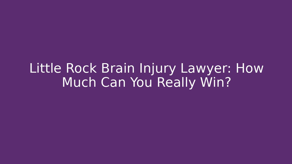 Little Rock Brain Injury Lawyer: How Much Can You Really Win?