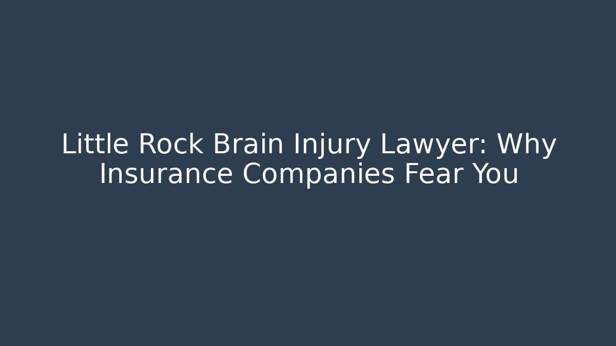 Little Rock Brain Injury Lawyer: Why Insurance Companies Fear You