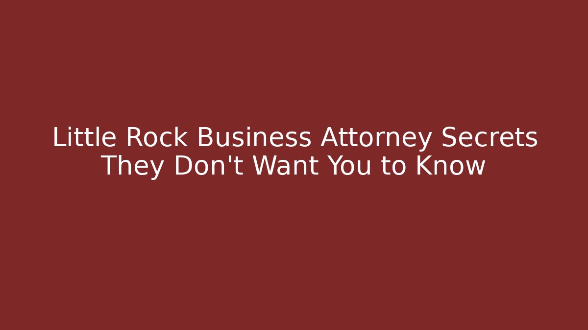 Little Rock Business Attorney Secrets They Don’t Want You to Know