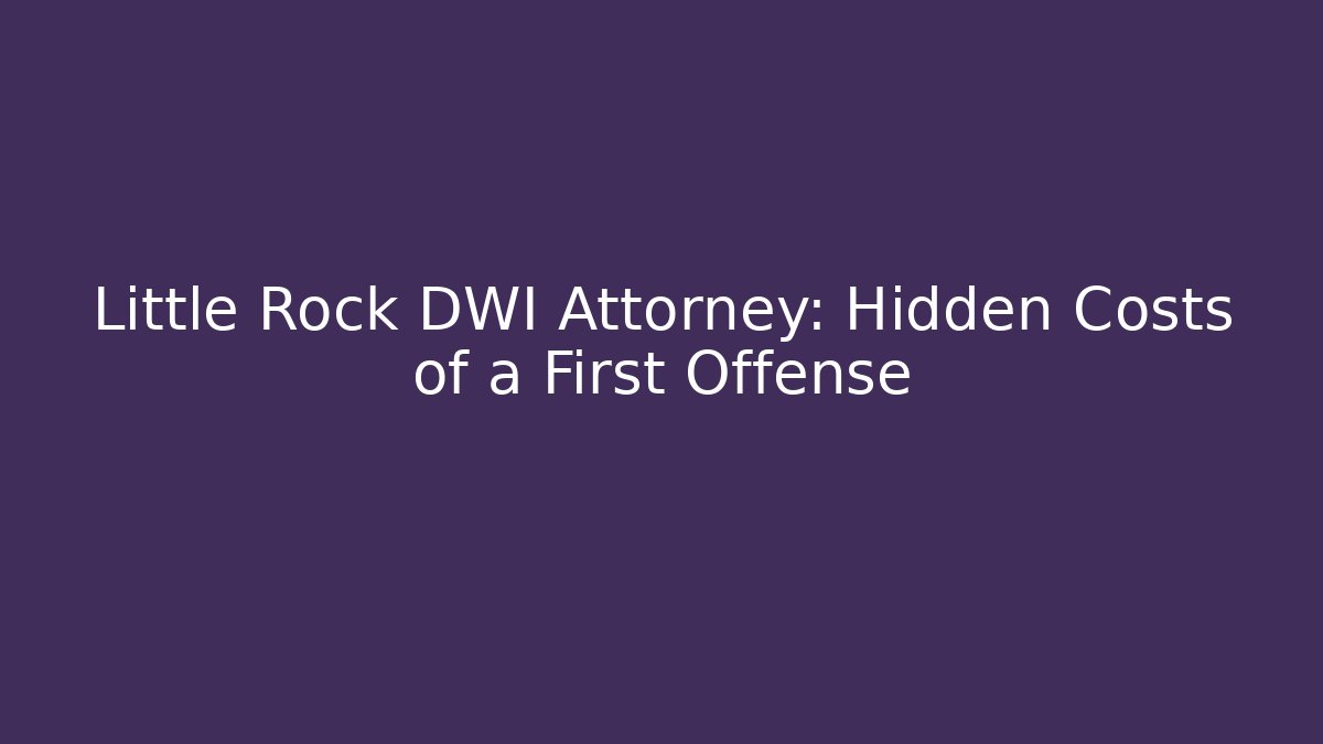 Little Rock DWI Attorney: Hidden Costs of a First Offense