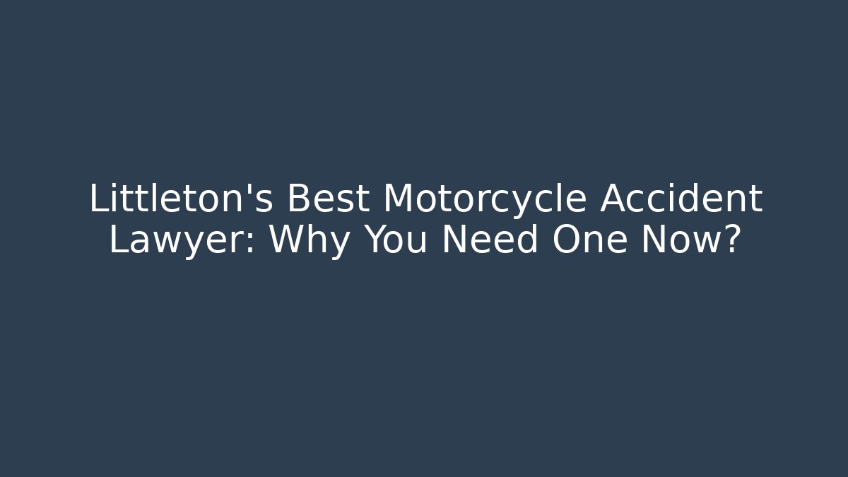 Littleton’s Best Motorcycle Accident Lawyer: Why You Need One Now?