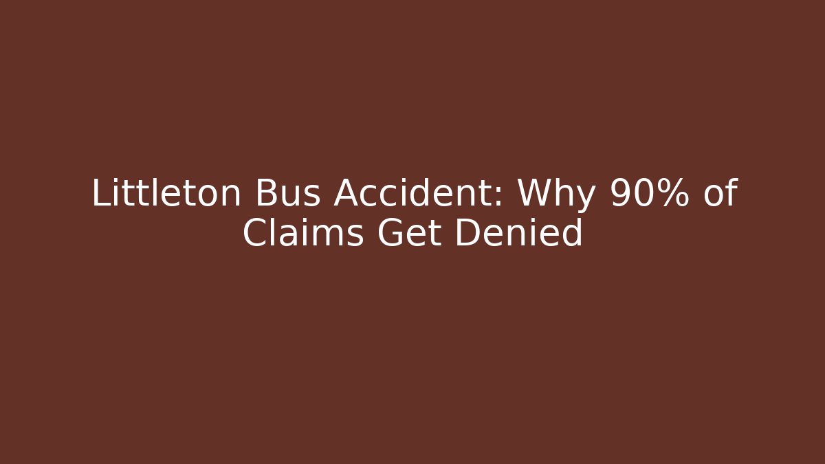 Littleton Bus Accident: Why 90% of Claims Get Denied